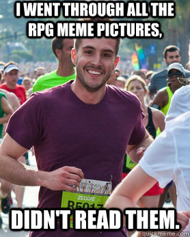 i went through all the rpg meme pictures, didn't read them.  Ridiculously photogenic guy