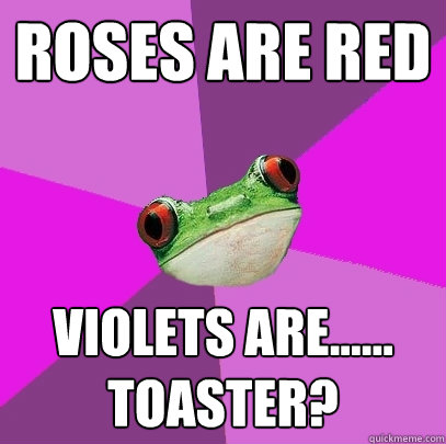 roses are red violets are...... toaster?  Foul Bachelorette Frog