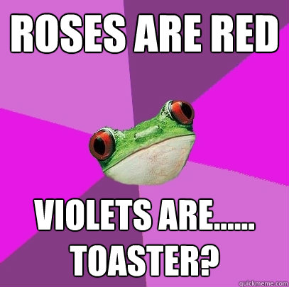 roses are red violets are...... toaster? - roses are red violets are...... toaster?  Foul Bachelorette Frog