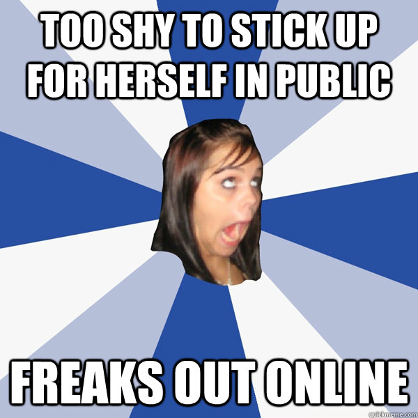 Too shy to stick up for herself in public Freaks out online  Annoying Facebook Girl