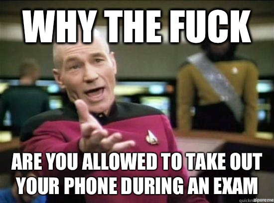 Why the fuck Are you allowed to take out your phone during an exam  Annoyed Picard HD