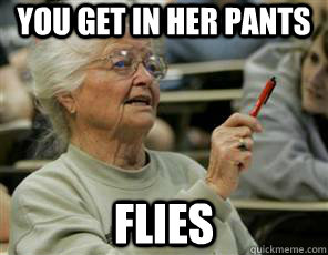 you get in her pants flies  Senior College Student