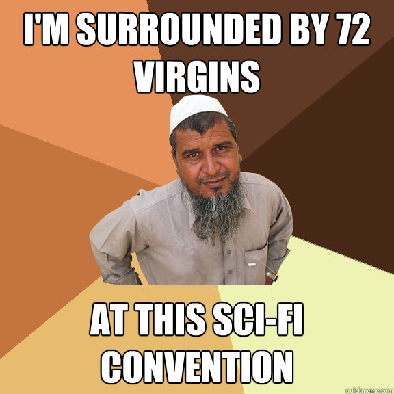 I'm surrounded by 72 virgins At this sci-fi convention - I'm surrounded by 72 virgins At this sci-fi convention  Ordinary Muslim Man