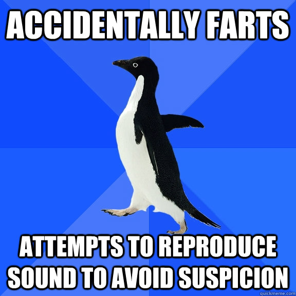 Accidentally Farts Attempts to reproduce sound to avoid suspicion  Socially Awkward Penguin
