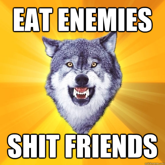 EAT ENEMIES SHIT FRIENDS  Courage Wolf