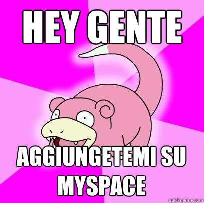hey gente aggiungetemi su myspace  Slowpoke