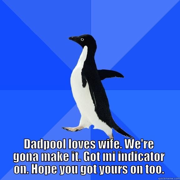 DADPOOL LOVES WIFE. WE'RE GONA MAKE IT. GOT MI INDICATOR ON. HOPE YOU GOT YOURS ON TOO. Socially Awkward Penguin