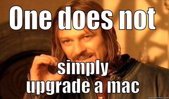 ONE DOES NOT SIMPLY UPGRADE A MAC One Does Not Simply