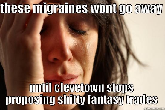 THESE MIGRAINES WONT GO AWAY  UNTIL CLEVETOWN STOPS PROPOSING SHITTY FANTASY TRADES First World Problems