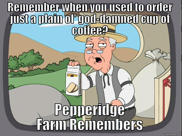 I'll have the venti triple-shot double-pump non-fat latte, pls. - REMEMBER WHEN YOU USED TO ORDER JUST A PLAIN OL' GOD-DAMNED CUP OF COFFEE? PEPPERIDGE FARM REMEMBERS Pepperidge Farm Remembers