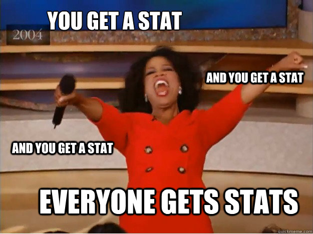 You get a stat everyone gets stats and you get a stat and you get a stat  oprah you get a car