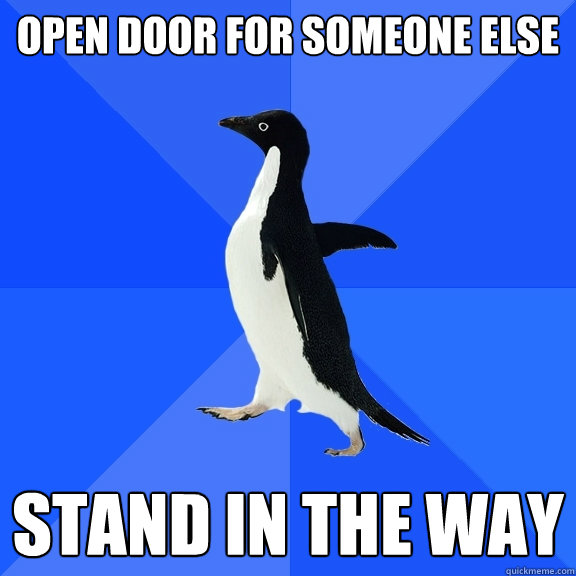 Open Door for someone else Stand in the way   Socially Awkward Penguin