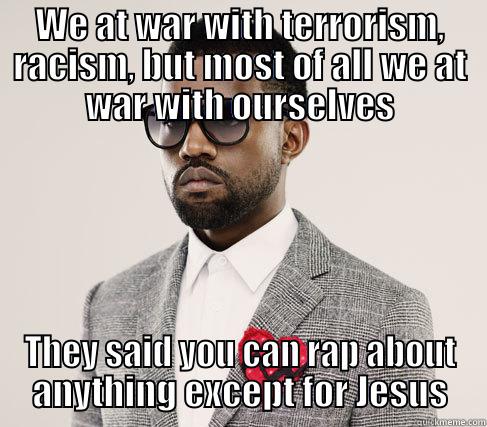 WE AT WAR WITH TERRORISM, RACISM, BUT MOST OF ALL WE AT WAR WITH OURSELVES THEY SAID YOU CAN RAP ABOUT ANYTHING EXCEPT FOR JESUS Romantic Kanye