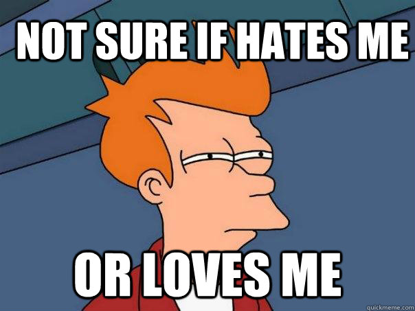 Not sure if hates me Or loves me  Futurama Fry