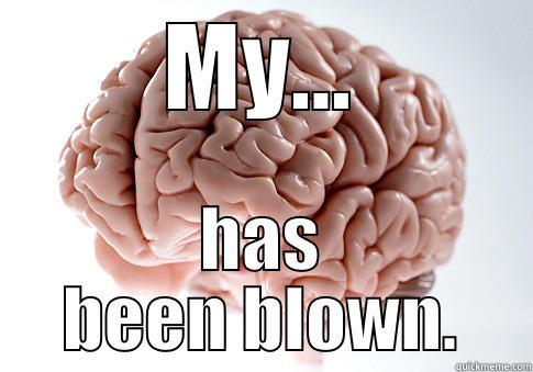 MY... HAS BEEN BLOWN. Scumbag Brain