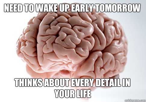 Need to wake up early tomorrow Thinks about every detail in your life  Scumbag Brain