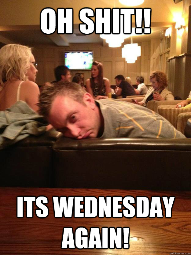 OH SHIT!! ITS WEDNESDAY AGAIN! - OH SHIT!! ITS WEDNESDAY AGAIN!  Wednesday Josh