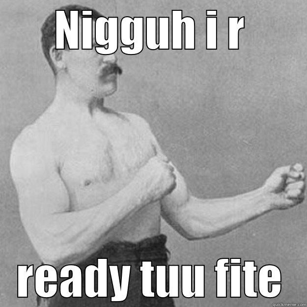 NIGGUH I R READY TUU FITE overly manly man