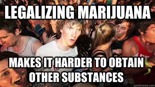 legalizing marijuana makes it harder to obtain other substances - legalizing marijuana makes it harder to obtain other substances  Sudden Clarity Clarence