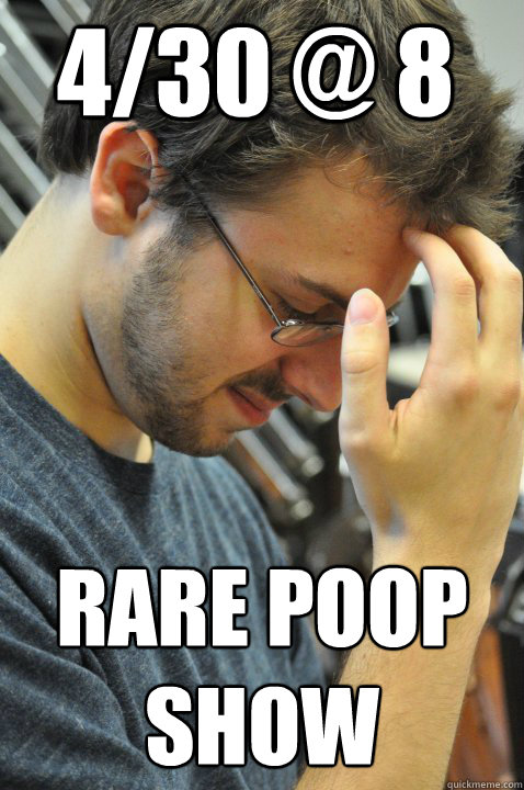 4/30 @ 8 rare poop show  