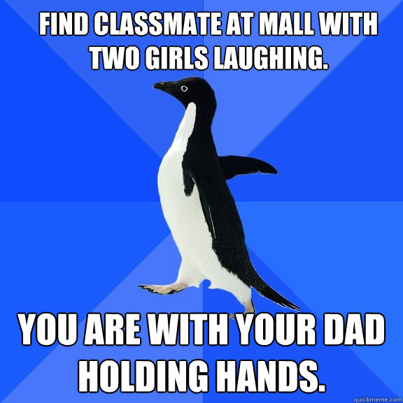 Find classmate at mall with two girlS laughing. YOU ARE WITH YOUR DAD HOLDING HANDS.  Socially Awkward Penguin