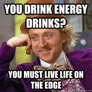 you drink energy drinks? you must live life on the edge - you drink energy drinks? you must live life on the edge  Condescending Wonka