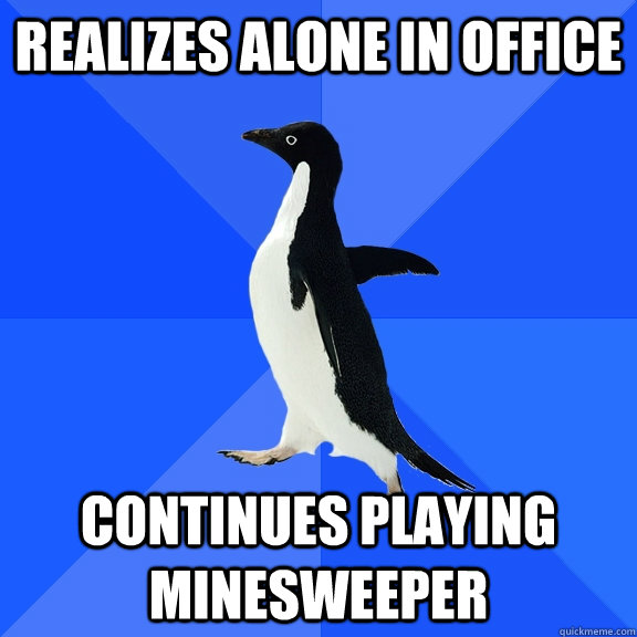 realizes alone in office continues playing minesweeper  Socially Awkward Penguin
