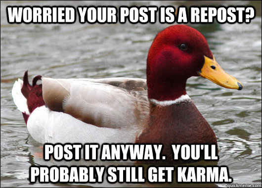 Worried your post is a repost? Post it anyway.  You'll probably still get karma.  Malicious Advice Mallard