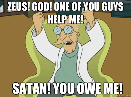 Zeus! God! One of you guys help me!  Satan! You owe me! - Zeus! God! One of you guys help me!  Satan! You owe me!  Farnsworth Preposterous