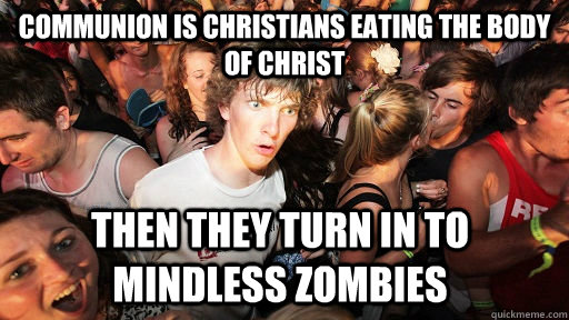 Communion is christians eating the body of christ Then they turn in to mindless zombies  Sudden Clarity Clarence