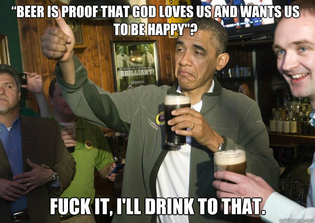 “Beer is proof that God loves us and wants us to be happy