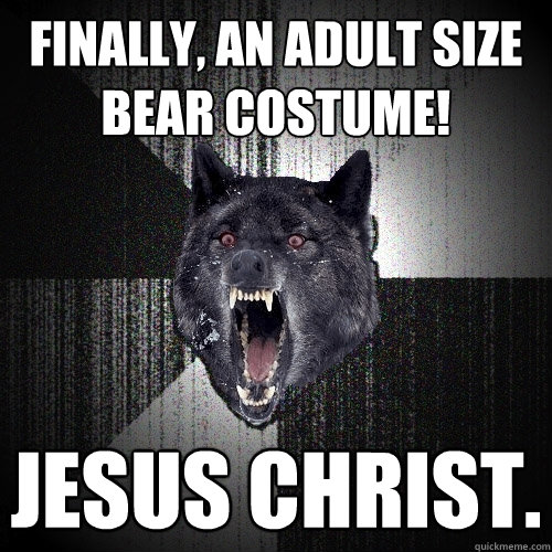 FINALLY, AN ADULT SIZE BEAR COSTUME! jesus christ.  Insanity Wolf