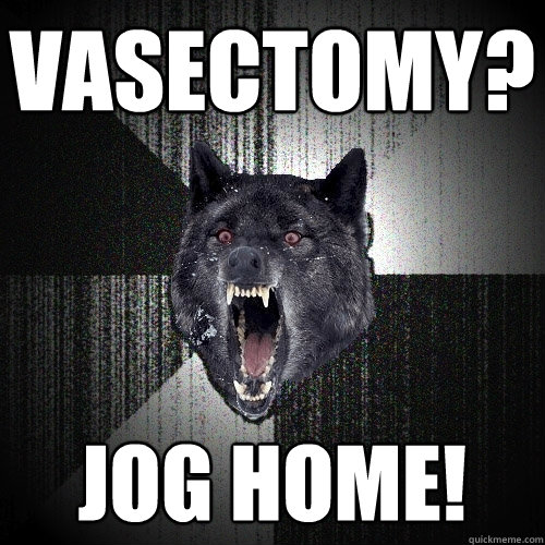 Vasectomy? Jog home!  Insanity Wolf