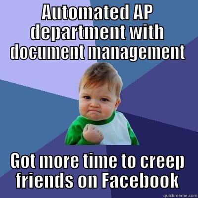 AUTOMATED AP DEPARTMENT WITH DOCUMENT MANAGEMENT GOT MORE TIME TO CREEP FRIENDS ON FACEBOOK Success Kid