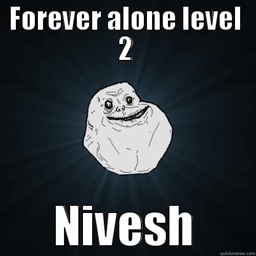 FOREVER ALONE LEVEL 2 NIVESH Forever Alone