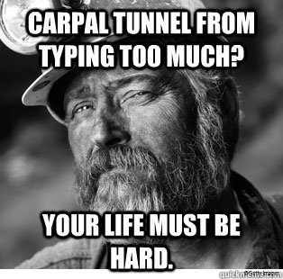 Carpal tunnel from typing too much? Your life must be hard. - Carpal tunnel from typing too much? Your life must be hard.  Unimpressed Coal Miner