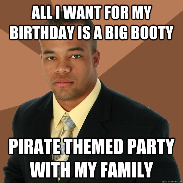 all i want for my birthday is a big booty pirate themed party with my family  Successful Black Man
