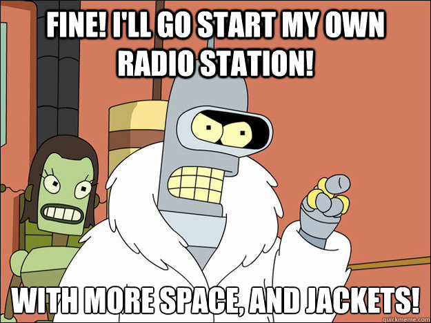 Fine! I'll go start my own radio station! With more space, and jackets!
  Futuramabender