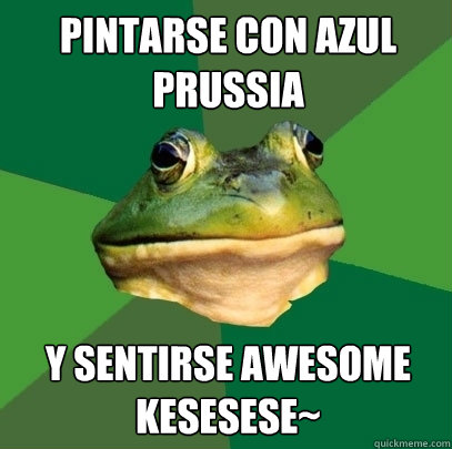 Pintarse con Azul Prussia Y sentirse AWESOME
KESESESE~  Foul Bachelor Frog