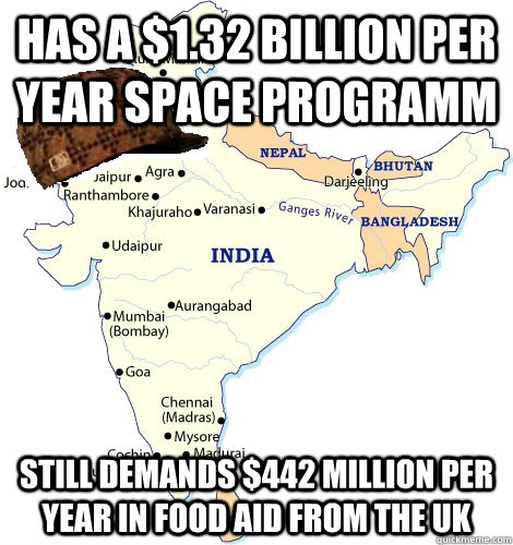 Has a $1.32 billion per year space programm Still demands $442 million per year in food aid from the UK  Scumbag India