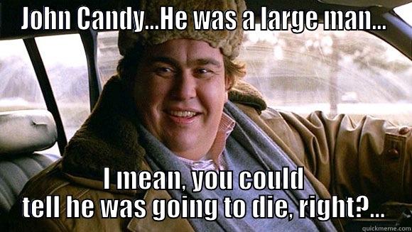 John Candy - JOHN CANDY...HE WAS A LARGE MAN... I MEAN, YOU COULD TELL HE WAS GOING TO DIE, RIGHT?... Misc