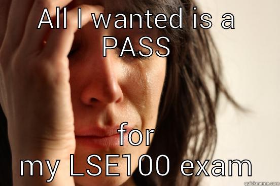 ALL I WANTED IS A PASS FOR MY LSE100 EXAM First World Problems