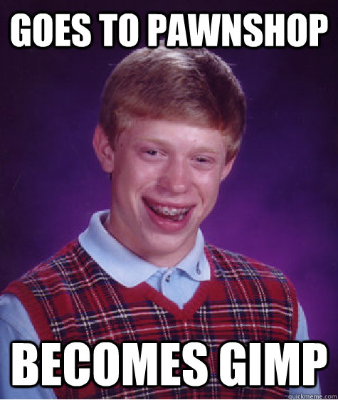 Goes to pawnshop Becomes gimp  Bad Luck Brian