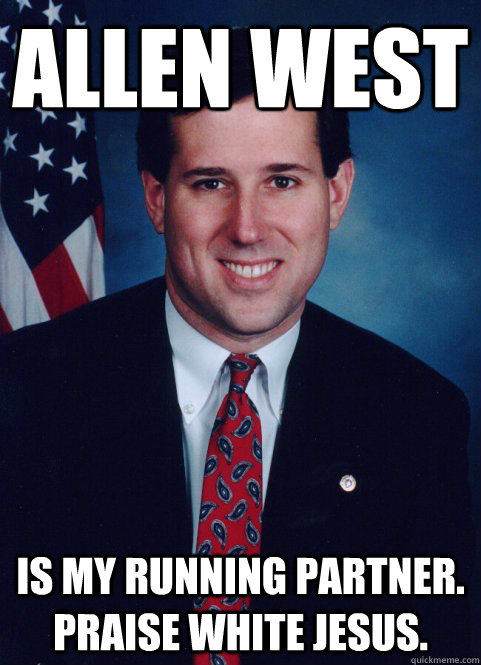 Allen West  Is my running partner. Praise White Jesus. - Allen West  Is my running partner. Praise White Jesus.  Scumbag Santorum