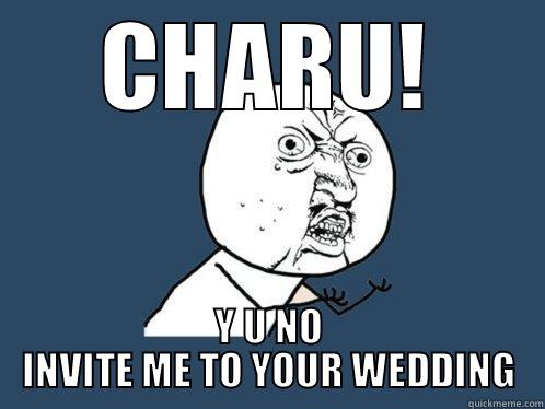 CHARU! Y U NO INVITE ME TO YOUR WEDDING Y U No