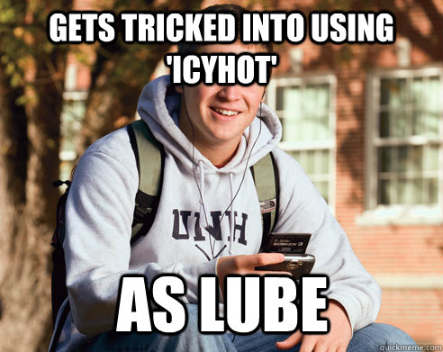 gets tricked into using 'IcyHot' as lube  College Freshman