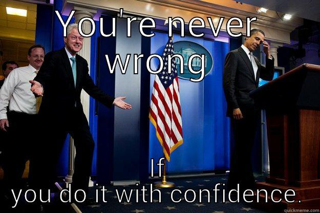 YOU'RE NEVER WRONG IF YOU DO IT WITH CONFIDENCE. Inappropriate Timing Bill Clinton