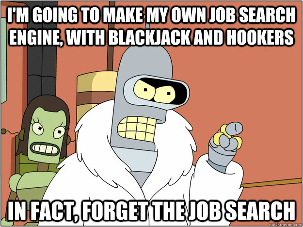 I'm going to make my own job search engine, with blackjack and hookers In fact, forget the job search  Bender - start my own