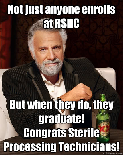 Not just anyone enrolls at RSHC But when they do, they graduate!
Congrats Sterile Processing Technicians!  The Most Interesting Man In The World
