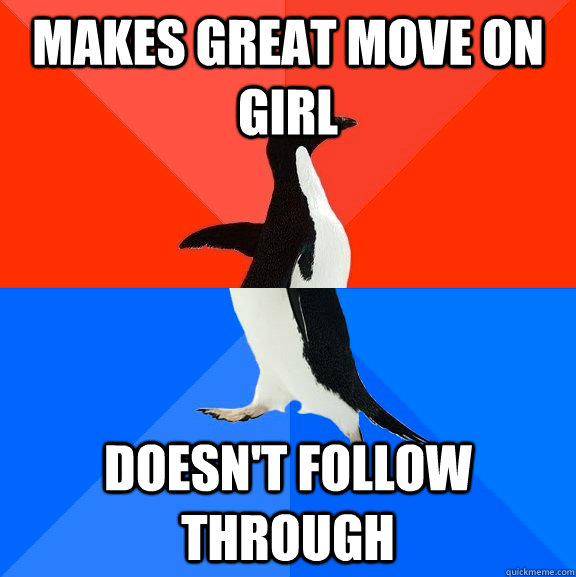Makes Great move on Girl Doesn't follow through  Socially Awesome Awkward Penguin